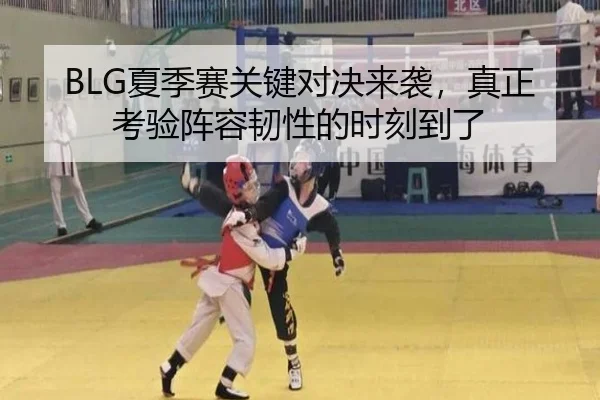 BLG夏季赛关键对决来袭，真正考验阵容韧性的时刻到了 - k1tiyu